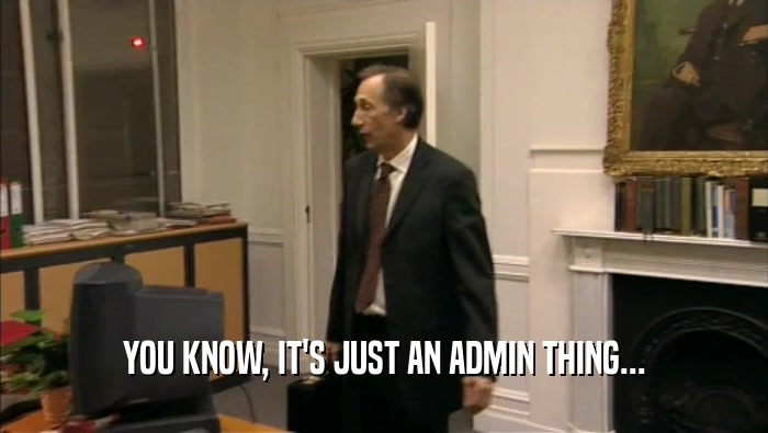 YOU KNOW, IT'S JUST AN ADMIN THING...  