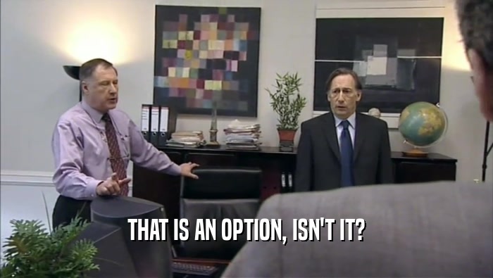 THAT IS AN OPTION, ISN'T IT?  