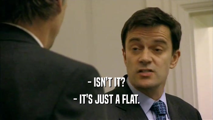 - ISN'T IT? - IT'S JUST A FLAT. 