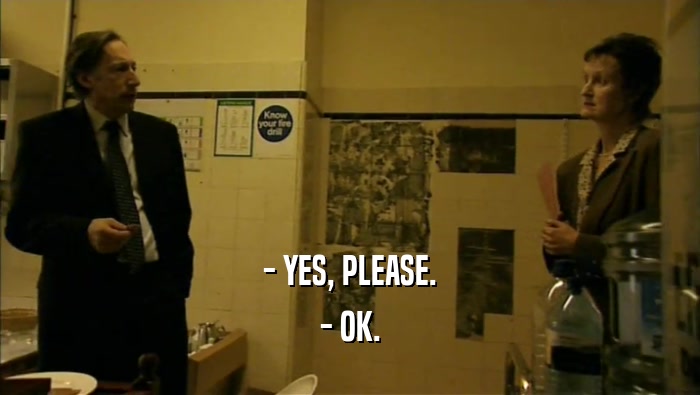 - YES, PLEASE. - OK. 