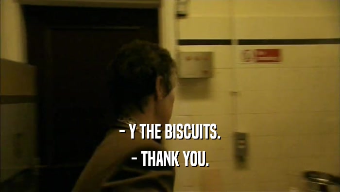 - Y THE BISCUITS. - THANK YOU. 