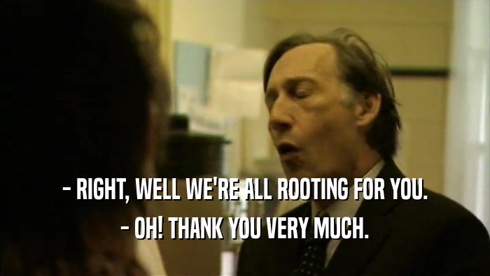 - RIGHT, WELL WE'RE ALL ROOTING FOR YOU. - OH! THANK YOU VERY MUCH. 