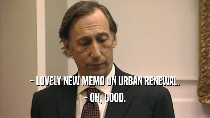 - LOVELY NEW MEMO ON URBAN RENEWAL. - OH, GOOD. 