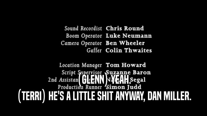 (GLENN) YEAH. (TERRI) HE'S A LITTLE SHIT ANYWAY, DAN MILLER. 
