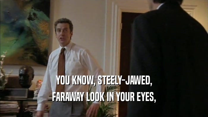 YOU KNOW, STEELY-JAWED, FARAWAY LOOK IN YOUR EYES, 