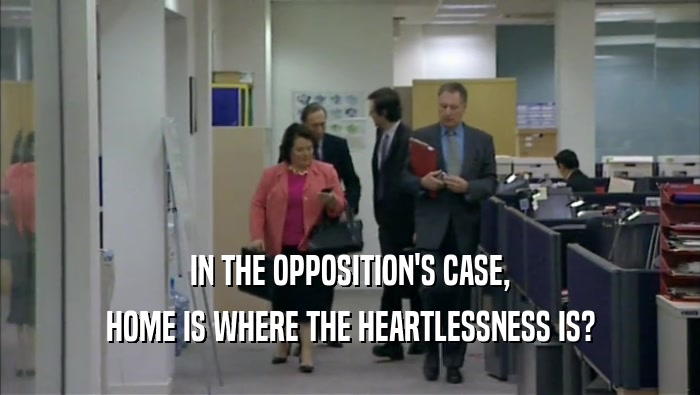 IN THE OPPOSITION'S CASE, HOME IS WHERE THE HEARTLESSNESS IS? 