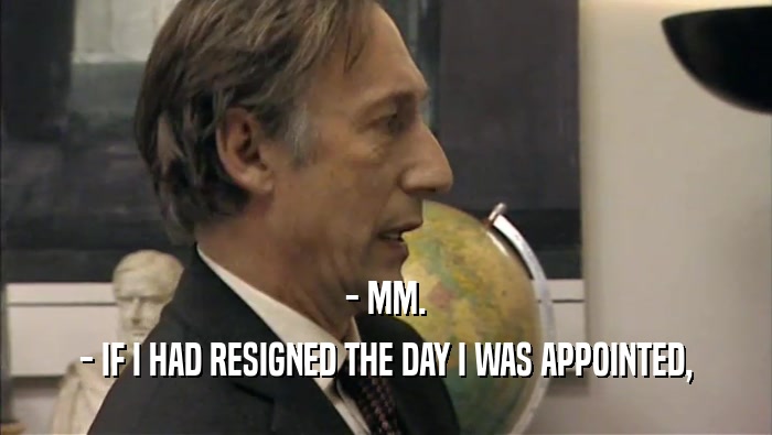 - MM. - IF I HAD RESIGNED THE DAY I WAS APPOINTED, 
