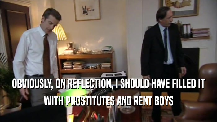 OBVIOUSLY, ON REFLECTION, I SHOULD HAVE FILLED IT WITH PROSTITUTES AND RENT BOYS 