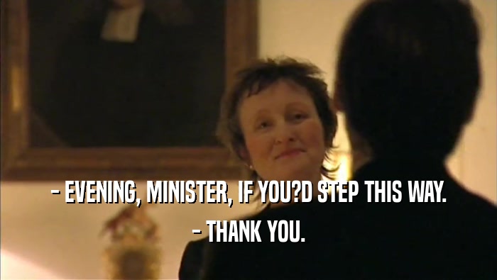 - EVENING, MINISTER, IF YOU?D STEP THIS WAY.
 - THANK YOU.
 