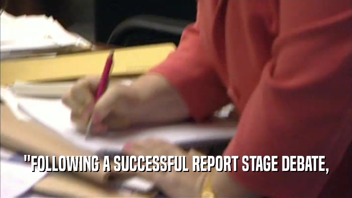 ''FOLLOWING A SUCCESSFUL REPORT STAGE DEBATE,  