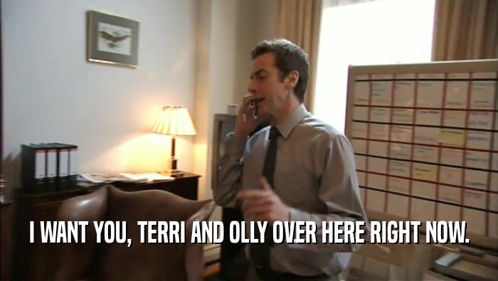 I WANT YOU, TERRI AND OLLY OVER HERE RIGHT NOW.  