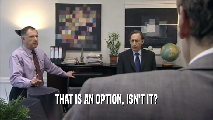 THAT IS AN OPTION, ISN'T IT?  