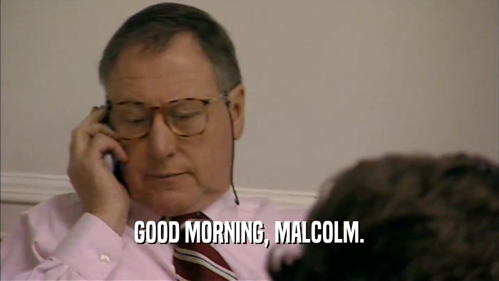 GOOD MORNING, MALCOLM.  