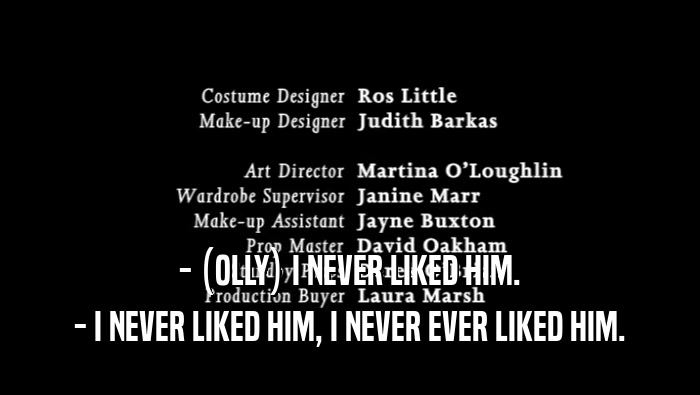- (OLLY) I NEVER LIKED HIM. - I NEVER LIKED HIM, I NEVER EVER LIKED HIM. 