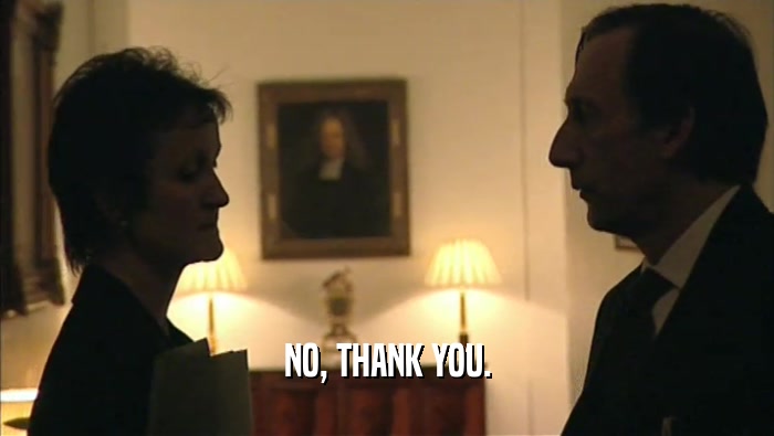 NO, THANK YOU.  