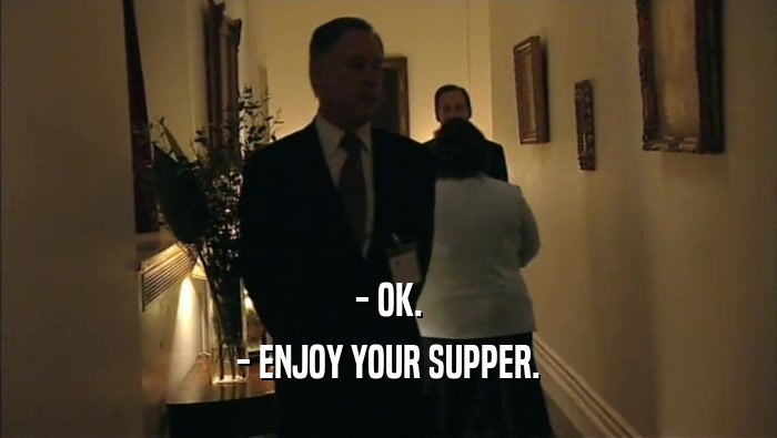 - OK.
 - ENJOY YOUR SUPPER.
 