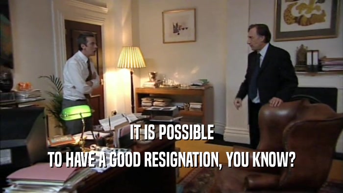 IT IS POSSIBLE TO HAVE A GOOD RESIGNATION, YOU KNOW? 