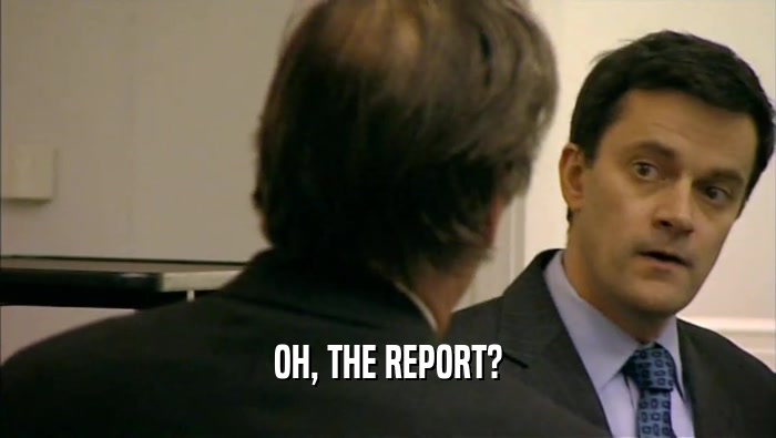 OH, THE REPORT?  