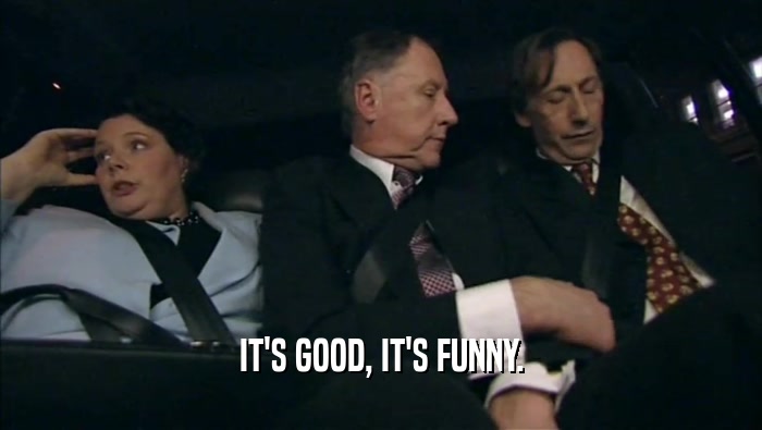 IT'S GOOD, IT'S FUNNY.  
