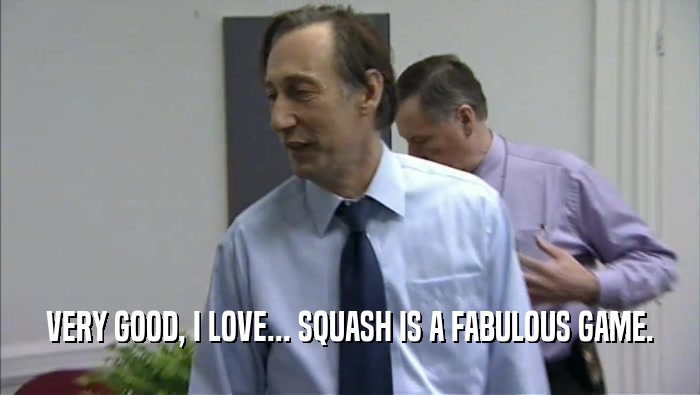 VERY GOOD, I LOVE... SQUASH IS A FABULOUS GAME.
  