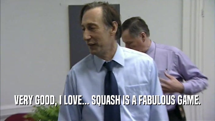 VERY GOOD, I LOVE... SQUASH IS A FABULOUS GAME.  