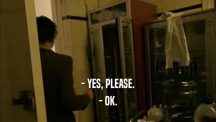 - YES, PLEASE. - OK. 