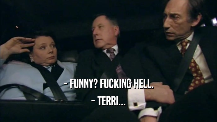 - FUNNY? FUCKING HELL. - TERRI... 