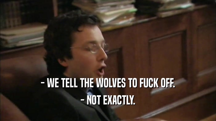 - WE TELL THE WOLVES TO FUCK OFF. - NOT EXACTLY. 
