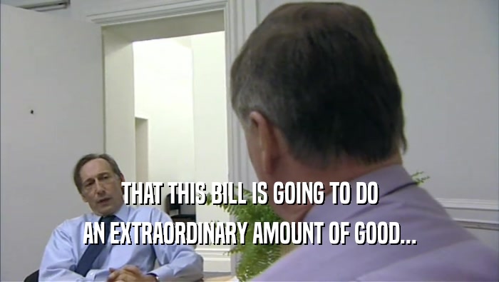 THAT THIS BILL IS GOING TO DO AN EXTRAORDINARY AMOUNT OF GOOD... 