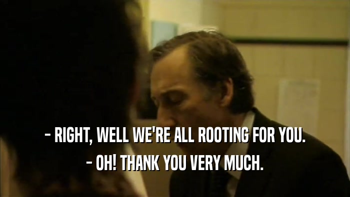 - RIGHT, WELL WE'RE ALL ROOTING FOR YOU. - OH! THANK YOU VERY MUCH. 