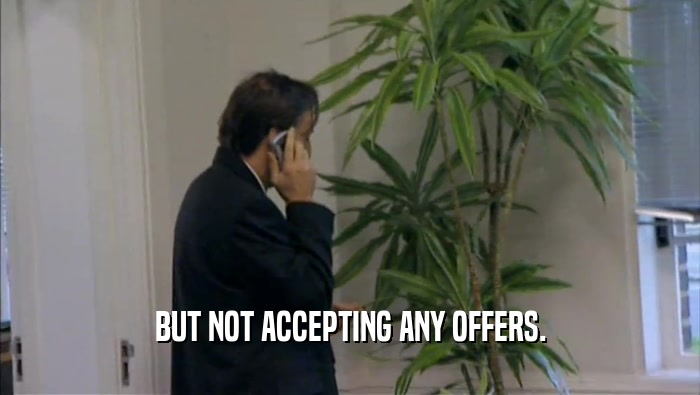 BUT NOT ACCEPTING ANY OFFERS.  