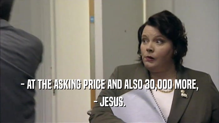 - AT THE ASKING PRICE AND ALSO 30,000 MORE, - JESUS. 