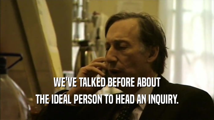WE'VE TALKED BEFORE ABOUT THE IDEAL PERSON TO HEAD AN INQUIRY. 