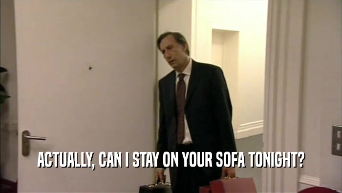 ACTUALLY, CAN I STAY ON YOUR SOFA TONIGHT?  