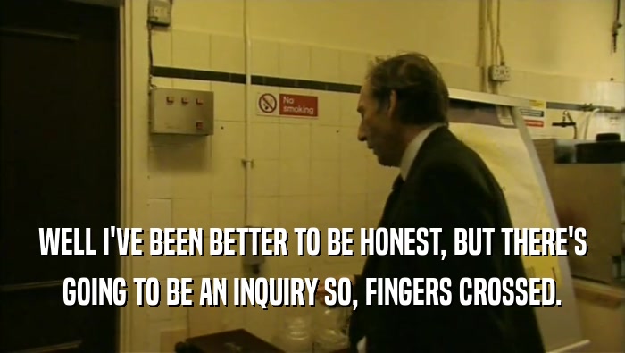 WELL I'VE BEEN BETTER TO BE HONEST, BUT THERE'S GOING TO BE AN INQUIRY SO, FINGERS CROSSED. 
