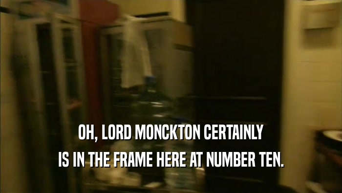 OH, LORD MONCKTON CERTAINLY
 IS IN THE FRAME HERE AT NUMBER TEN.
 