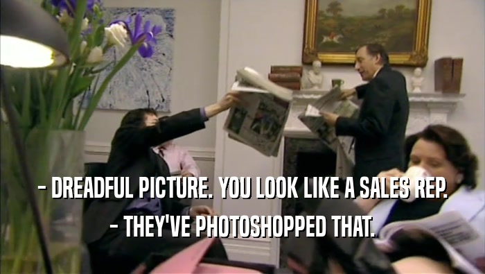 - DREADFUL PICTURE. YOU LOOK LIKE A SALES REP. - THEY'VE PHOTOSHOPPED THAT. 
