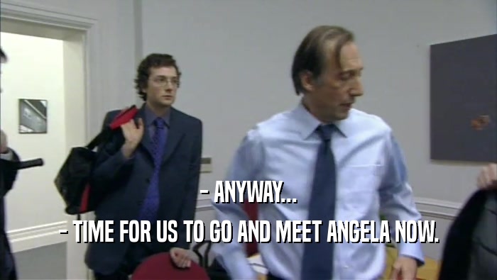 - ANYWAY... - TIME FOR US TO GO AND MEET ANGELA NOW. 