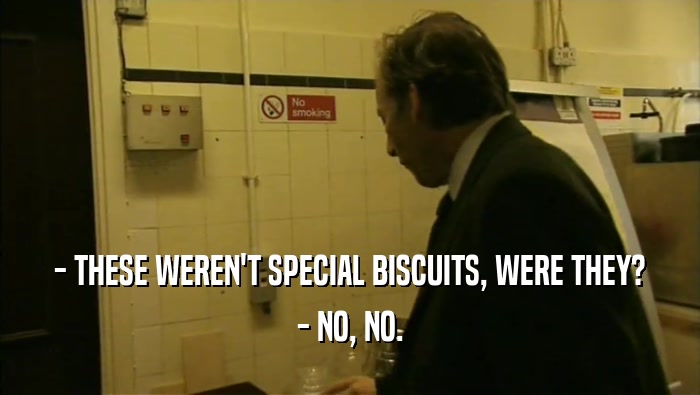 - THESE WEREN'T SPECIAL BISCUITS, WERE THEY? - NO, NO. 