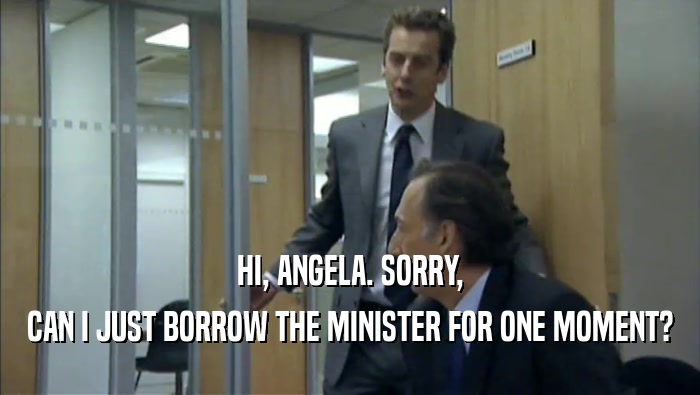 HI, ANGELA. SORRY, CAN I JUST BORROW THE MINISTER FOR ONE MOMENT? 