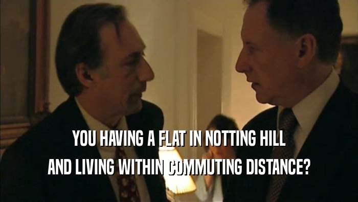 YOU HAVING A FLAT IN NOTTING HILL AND LIVING WITHIN COMMUTING DISTANCE? 