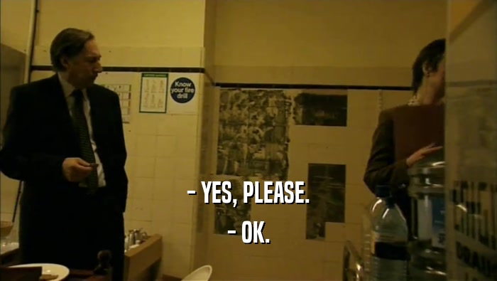 - YES, PLEASE. - OK. 
