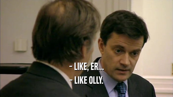 - LIKE, ER... - LIKE OLLY. 