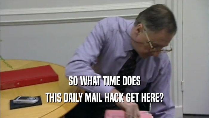 SO WHAT TIME DOES THIS DAILY MAIL HACK GET HERE? 