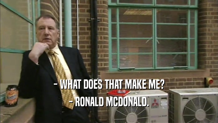 - WHAT DOES THAT MAKE ME? - RONALD MCDONALD. 