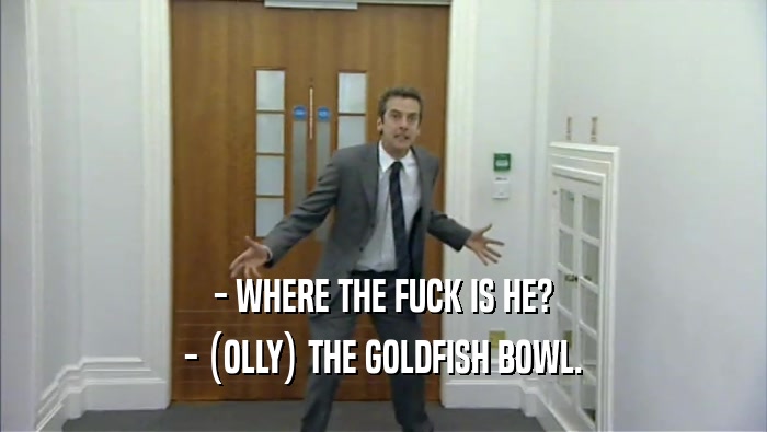 - WHERE THE FUCK IS HE? - (OLLY) THE GOLDFISH BOWL. 