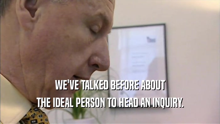 WE'VE TALKED BEFORE ABOUT THE IDEAL PERSON TO HEAD AN INQUIRY. 