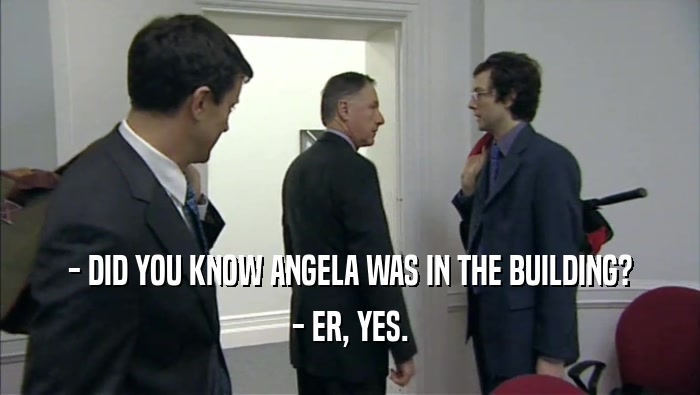 - DID YOU KNOW ANGELA WAS IN THE BUILDING? - ER, YES. 