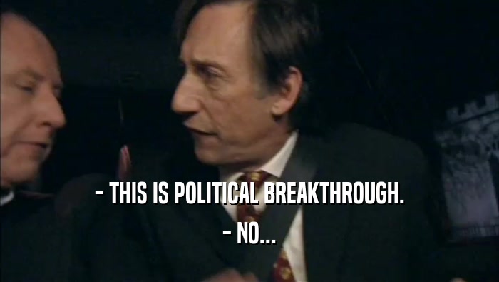 - THIS IS POLITICAL BREAKTHROUGH. - NO... 