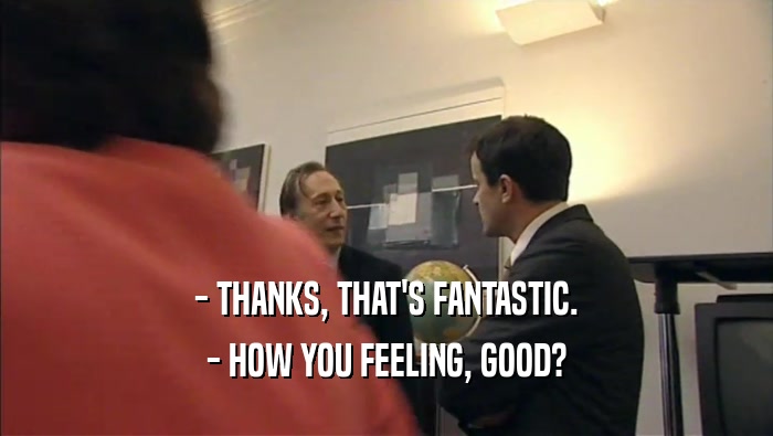 - THANKS, THAT'S FANTASTIC. - HOW YOU FEELING, GOOD? 